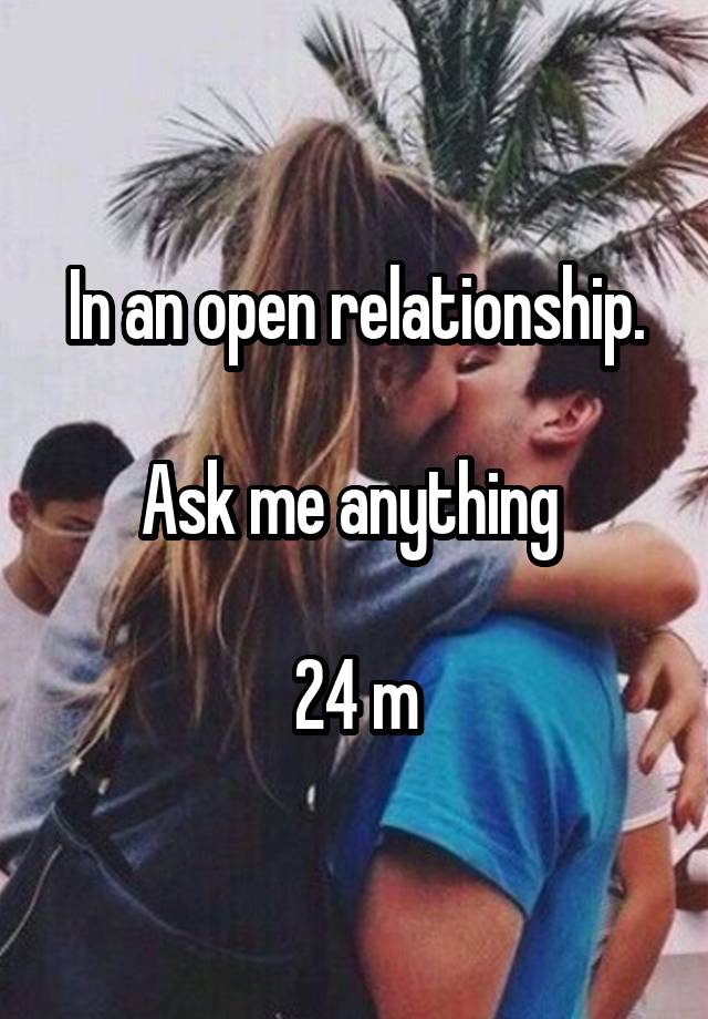 In an open relationship.

Ask me anything 

24 m