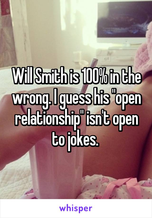 Will Smith is 100% in the wrong. I guess his "open relationship" isn't open to jokes. 