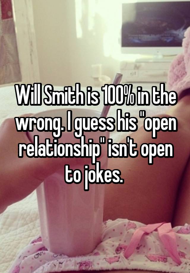 Will Smith is 100% in the wrong. I guess his "open relationship" isn't open to jokes. 