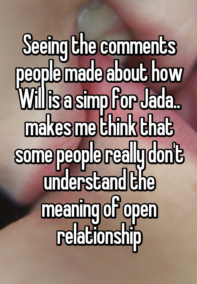 Seeing the comments people made about how Will is a simp for Jada.. makes me think that some people really don't understand the meaning of open relationship