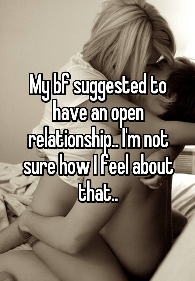 My bf suggested to have an open relationship.. I'm not sure how I feel about that..