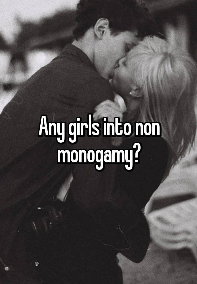 Any girls into non monogamy?