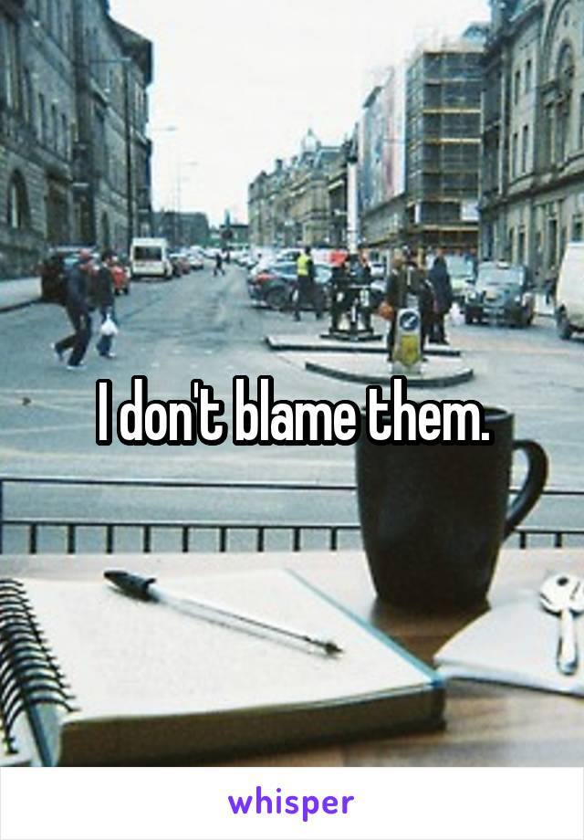 I don't blame them.