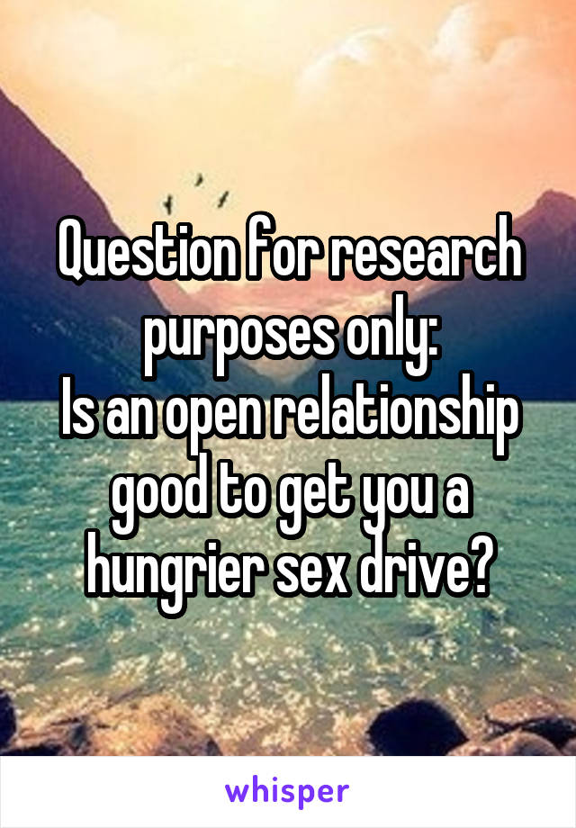 Question for research purposes only:
Is an open relationship good to get you a hungrier sex drive?