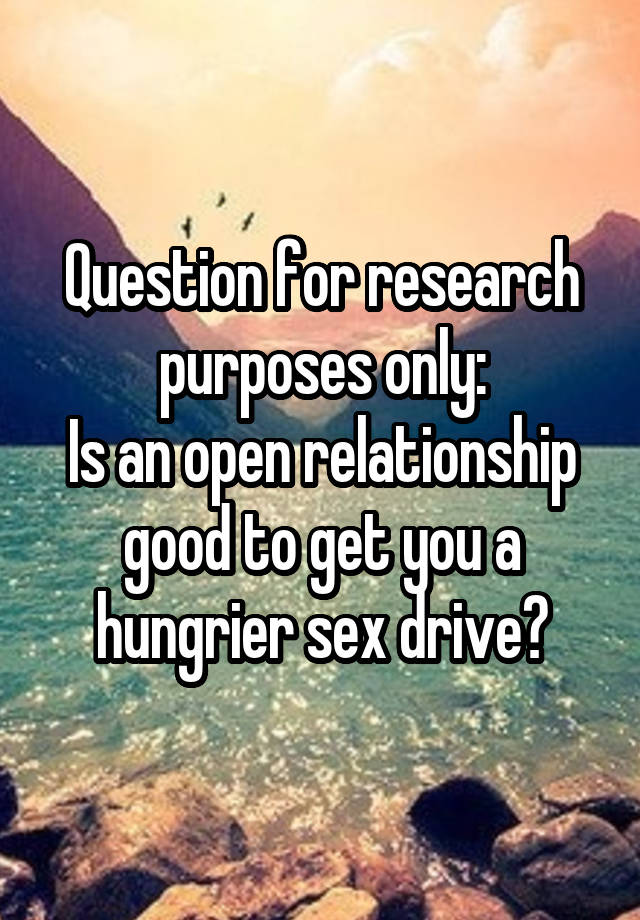 Question for research purposes only:
Is an open relationship good to get you a hungrier sex drive?