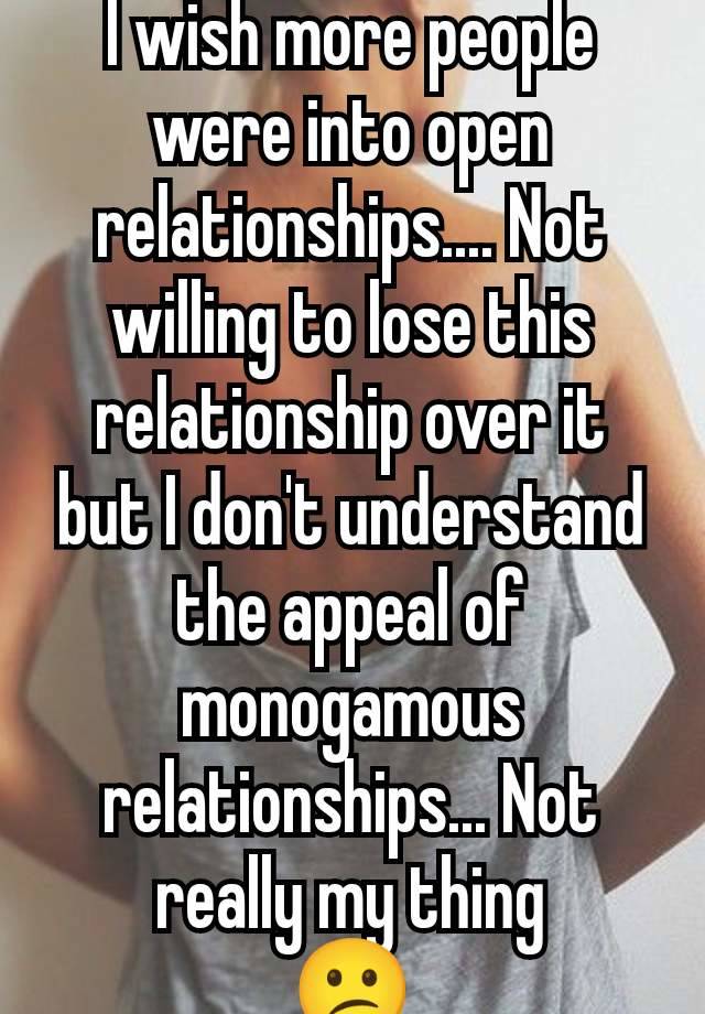 I wish more people were into open relationships.... Not willing to lose this relationship over it but I don't understand the appeal of monogamous relationships... Not really my thing
😕