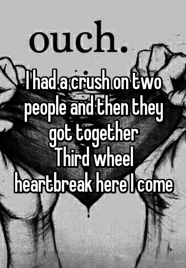 I had a crush on two people and then they got together
Third wheel heartbreak here I come