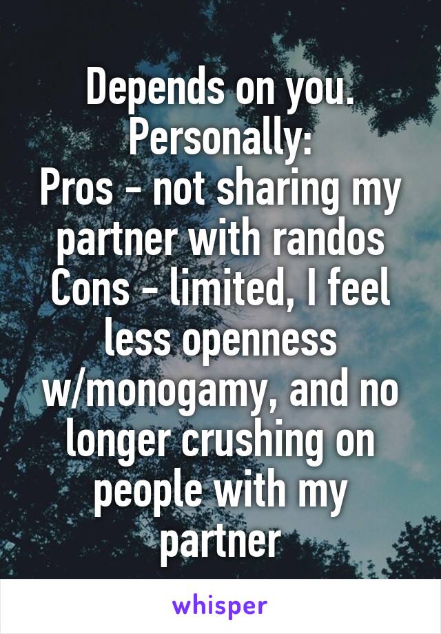 Depends on you. Personally:
Pros - not sharing my partner with randos
Cons - limited, I feel less openness w/monogamy, and no longer crushing on people with my partner