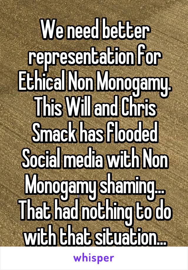 We need better representation for Ethical Non Monogamy.
This Will and Chris Smack has flooded Social media with Non Monogamy shaming...
That had nothing to do with that situation...