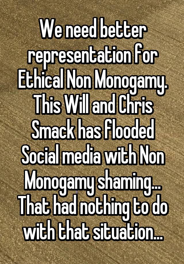 We need better representation for Ethical Non Monogamy.
This Will and Chris Smack has flooded Social media with Non Monogamy shaming...
That had nothing to do with that situation...