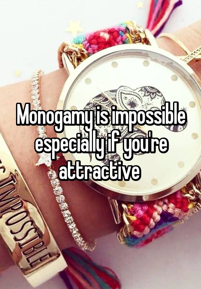 Monogamy is impossible especially if you're attractive 