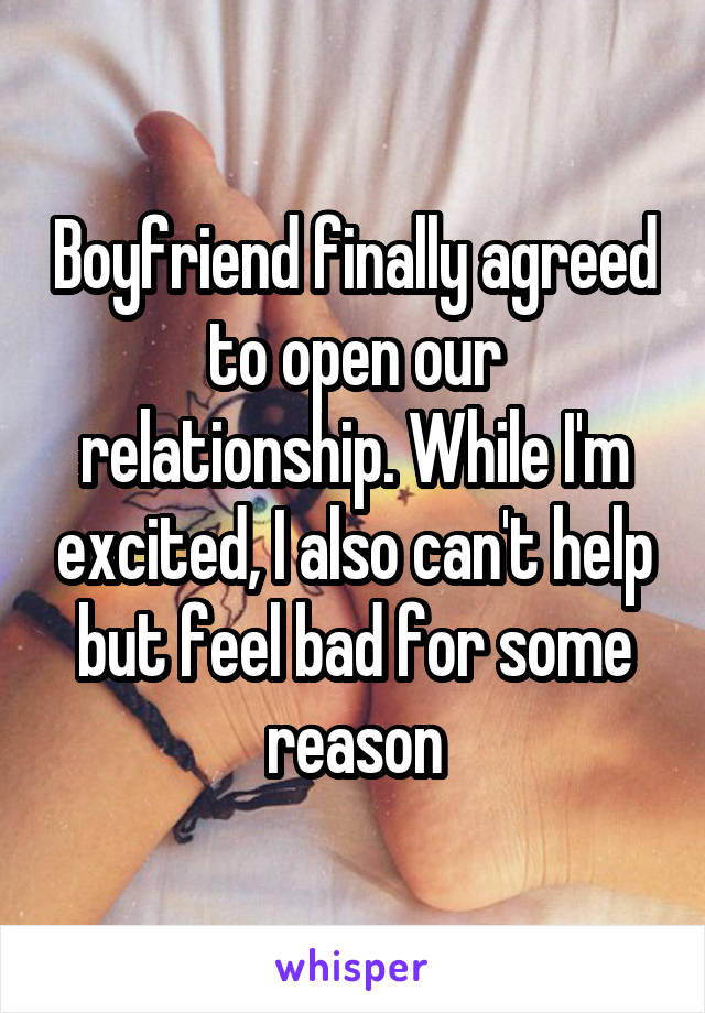 Boyfriend finally agreed to open our relationship. While I'm excited, I also can't help but feel bad for some reason