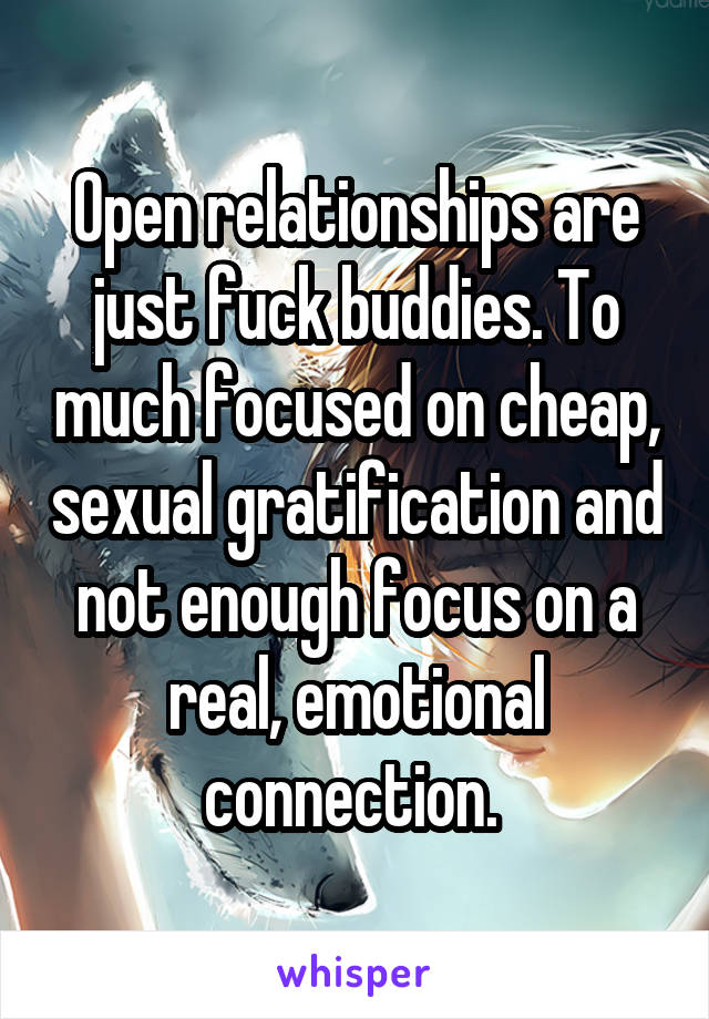 Open relationships are just fuck buddies. To much focused on cheap, sexual gratification and not enough focus on a real, emotional connection. 