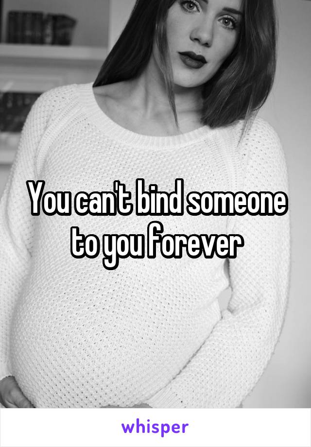 You can't bind someone to you forever