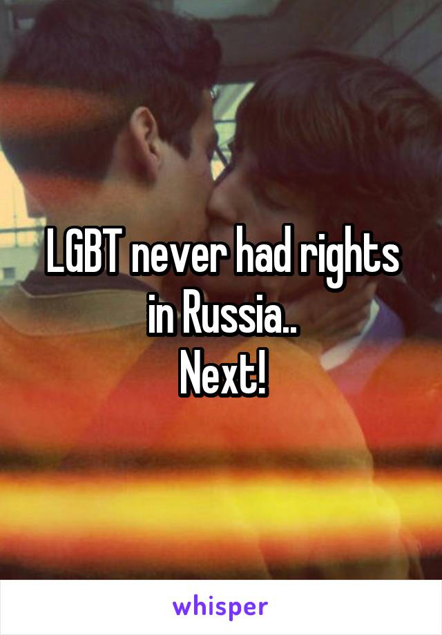 LGBT never had rights in Russia..
Next!