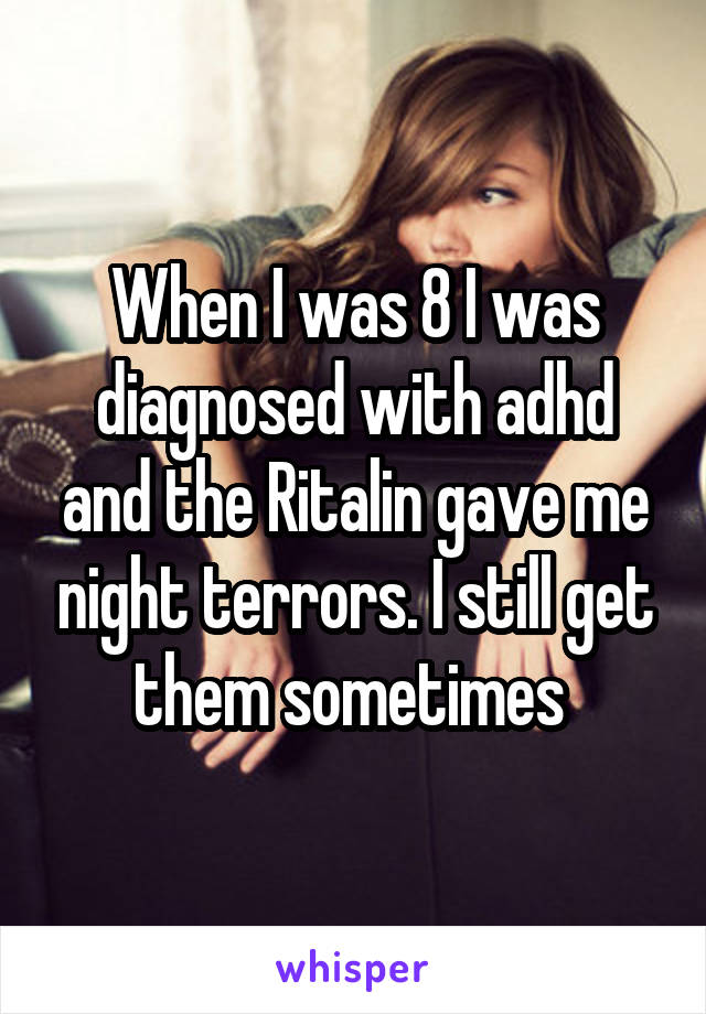 When I was 8 I was diagnosed with adhd and the Ritalin gave me night terrors. I still get them sometimes 