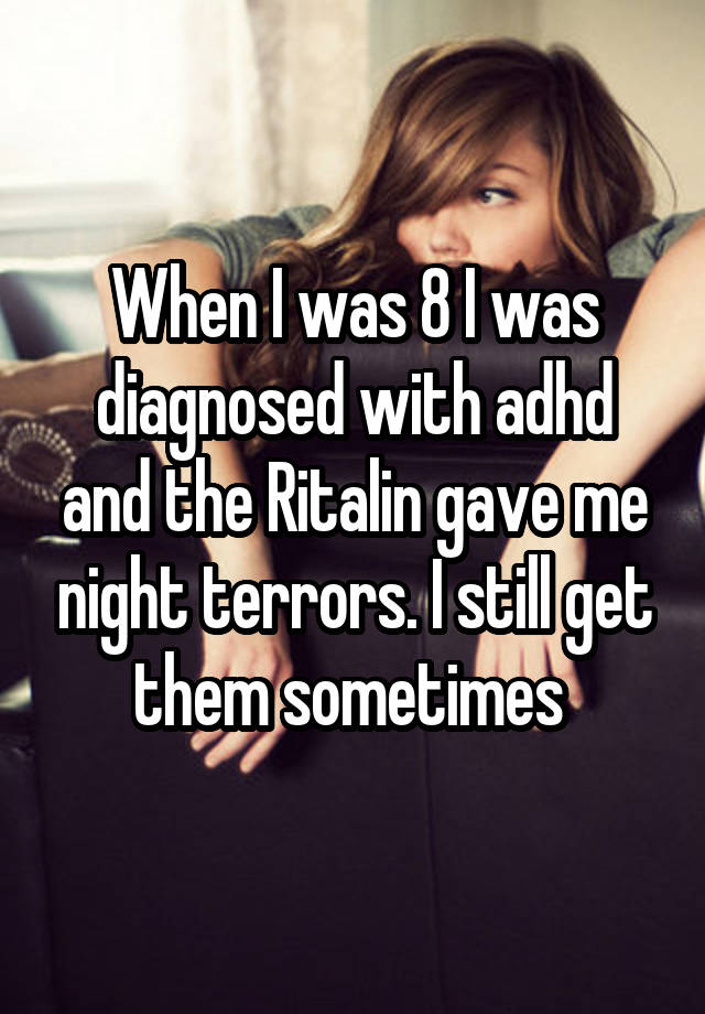 When I was 8 I was diagnosed with adhd and the Ritalin gave me night terrors. I still get them sometimes 