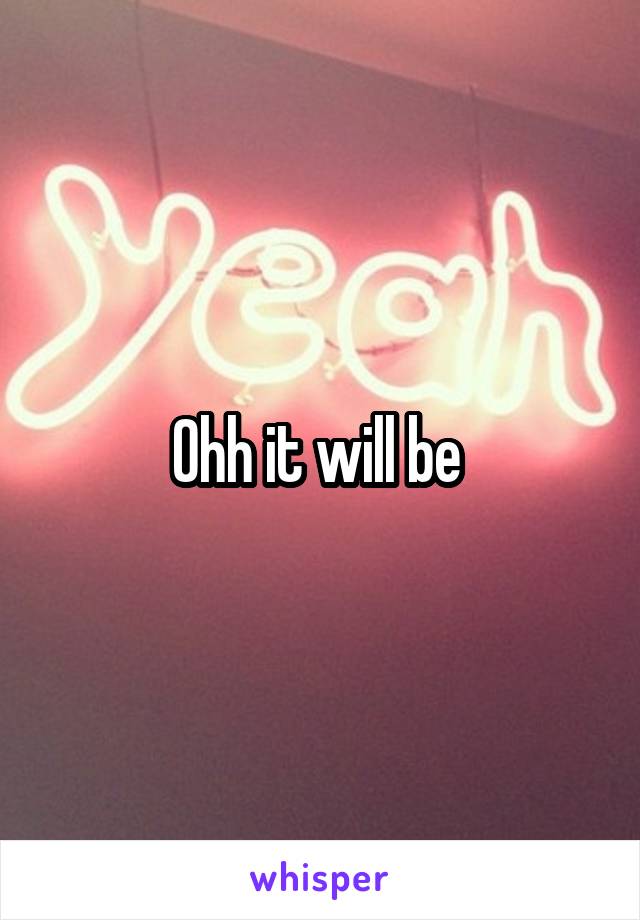 Ohh it will be 