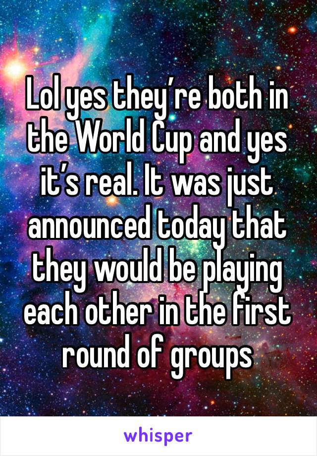 Lol yes they’re both in the World Cup and yes it’s real. It was just announced today that they would be playing each other in the first round of groups 