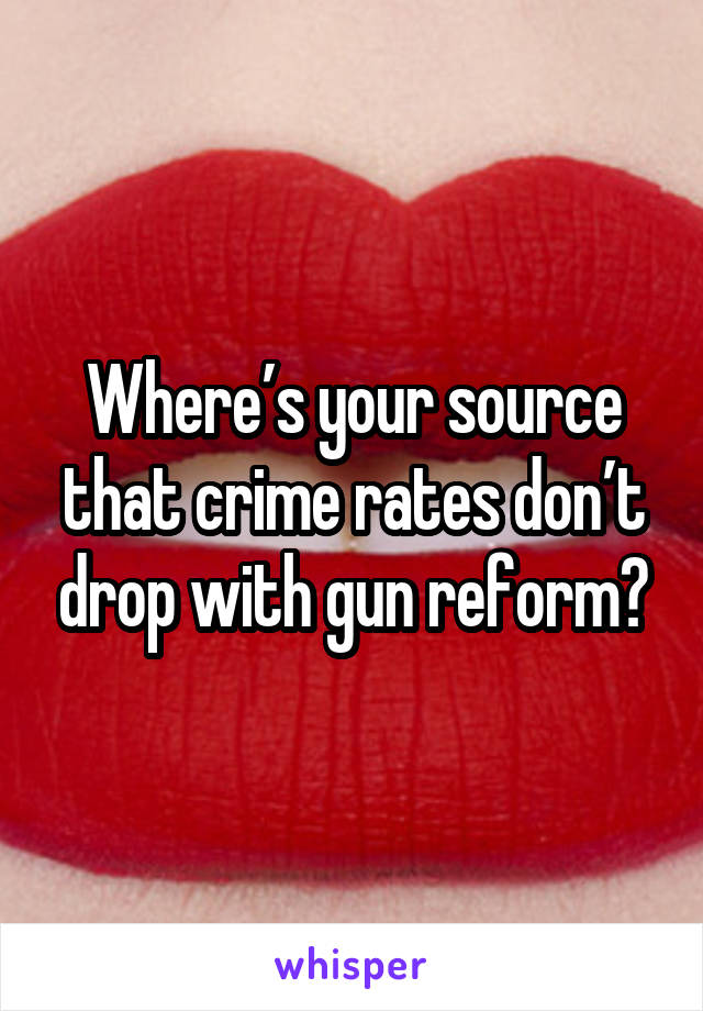 Where’s your source that crime rates don’t drop with gun reform?