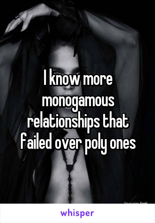 I know more monogamous relationships that failed over poly ones