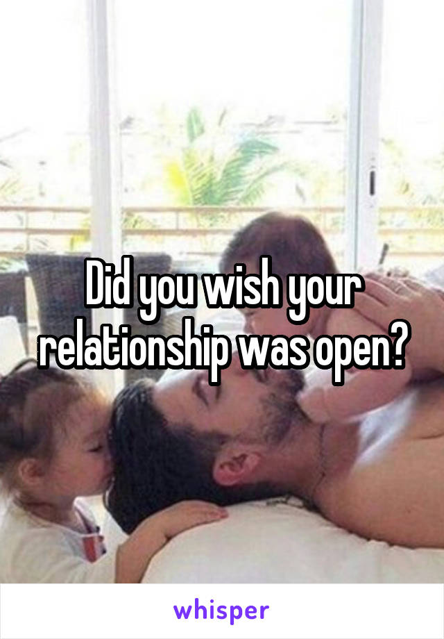 Did you wish your relationship was open?