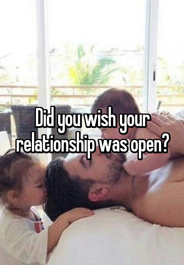 Did you wish your relationship was open?