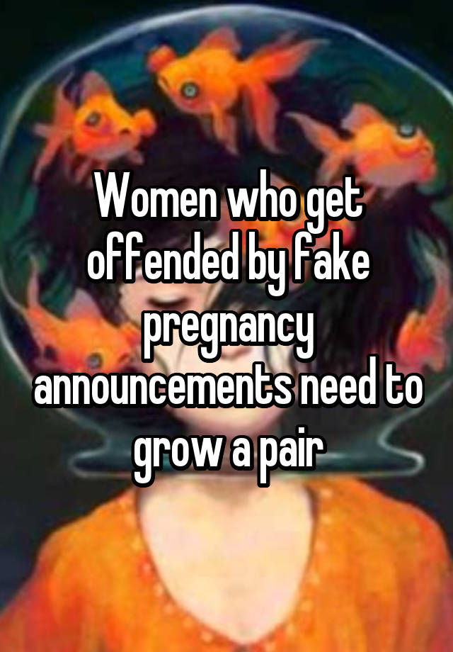 Women who get offended by fake pregnancy announcements need to grow a pair