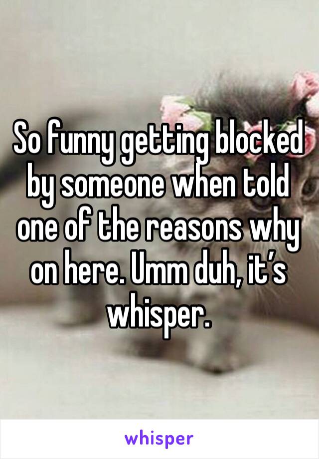 So funny getting blocked by someone when told one of the reasons why on here. Umm duh, it’s whisper.