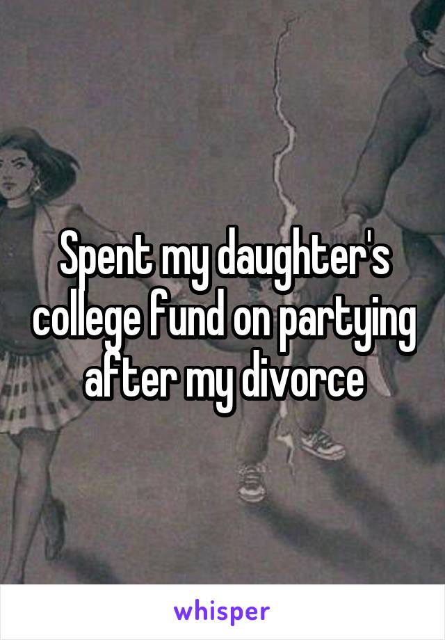 Spent my daughter's college fund on partying after my divorce