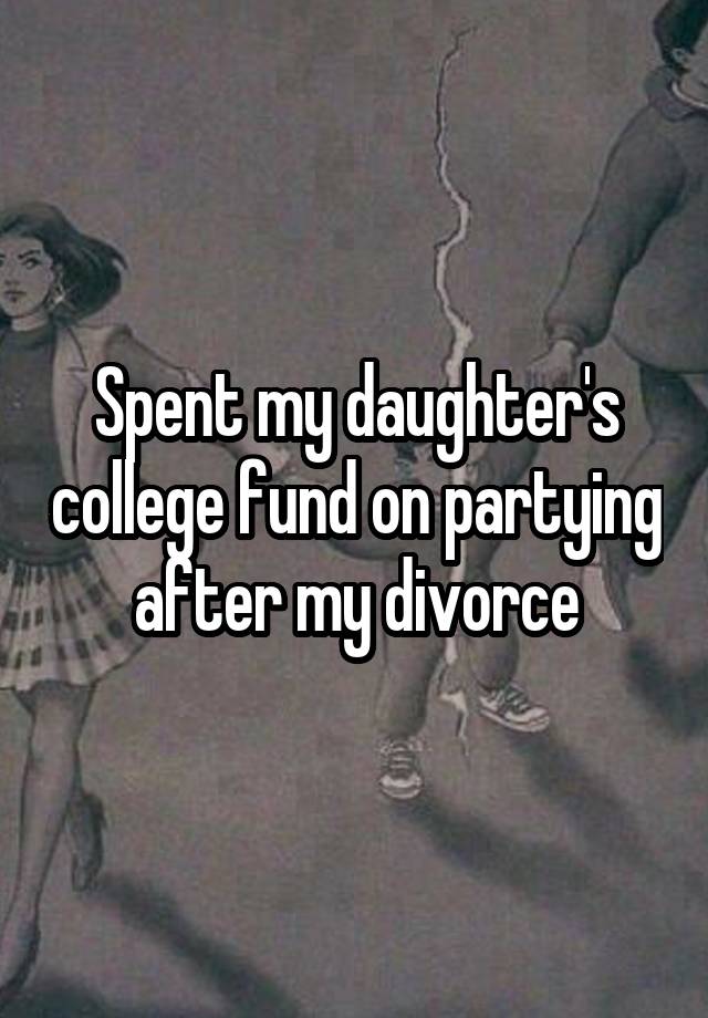 Spent my daughter's college fund on partying after my divorce