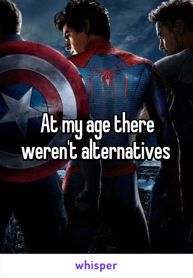 At my age there weren't alternatives 