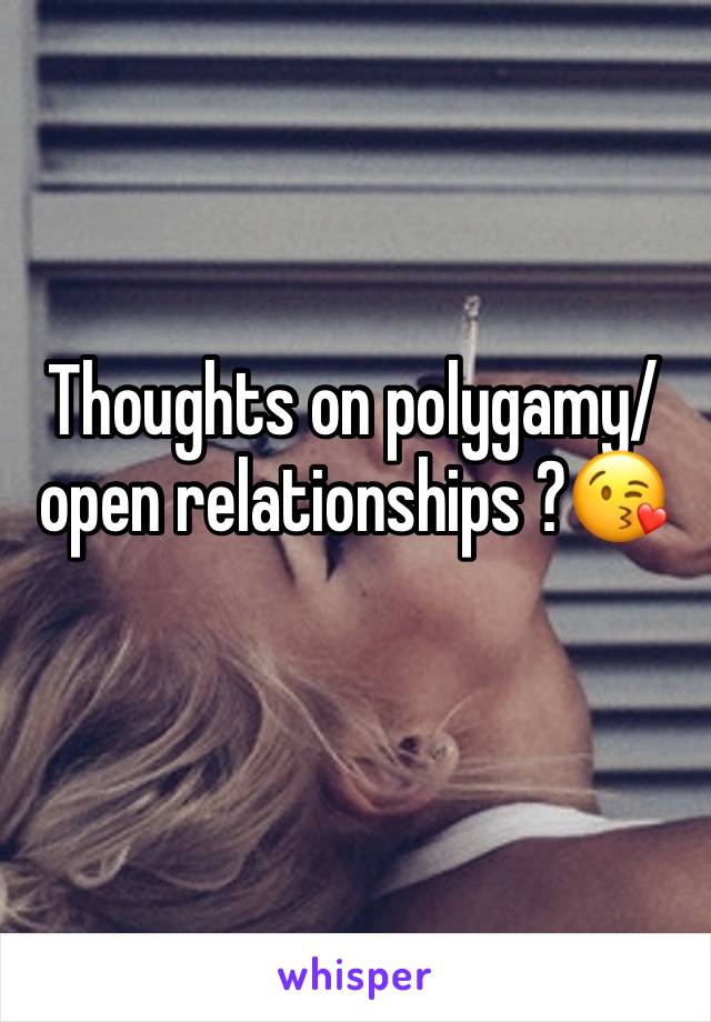 Thoughts on polygamy/ open relationships ?😘