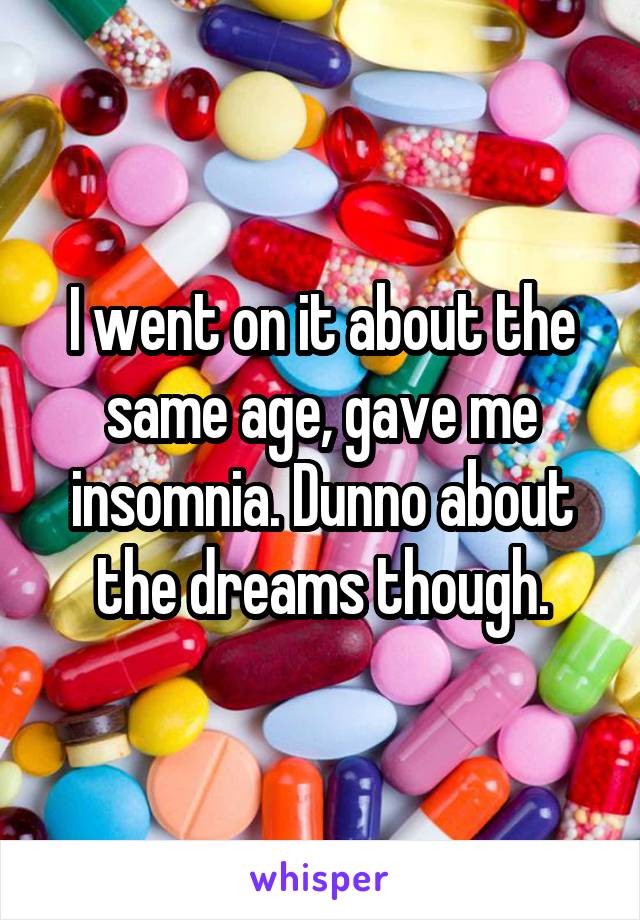 I went on it about the same age, gave me insomnia. Dunno about the dreams though.