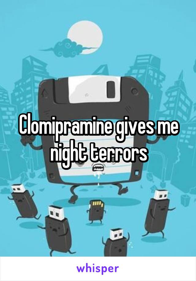 Clomipramine gives me night terrors