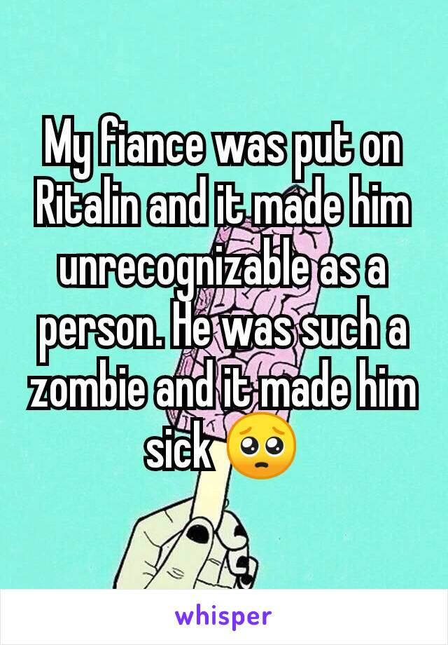 My fiance was put on Ritalin and it made him unrecognizable as a person. He was such a zombie and it made him sick 🥺