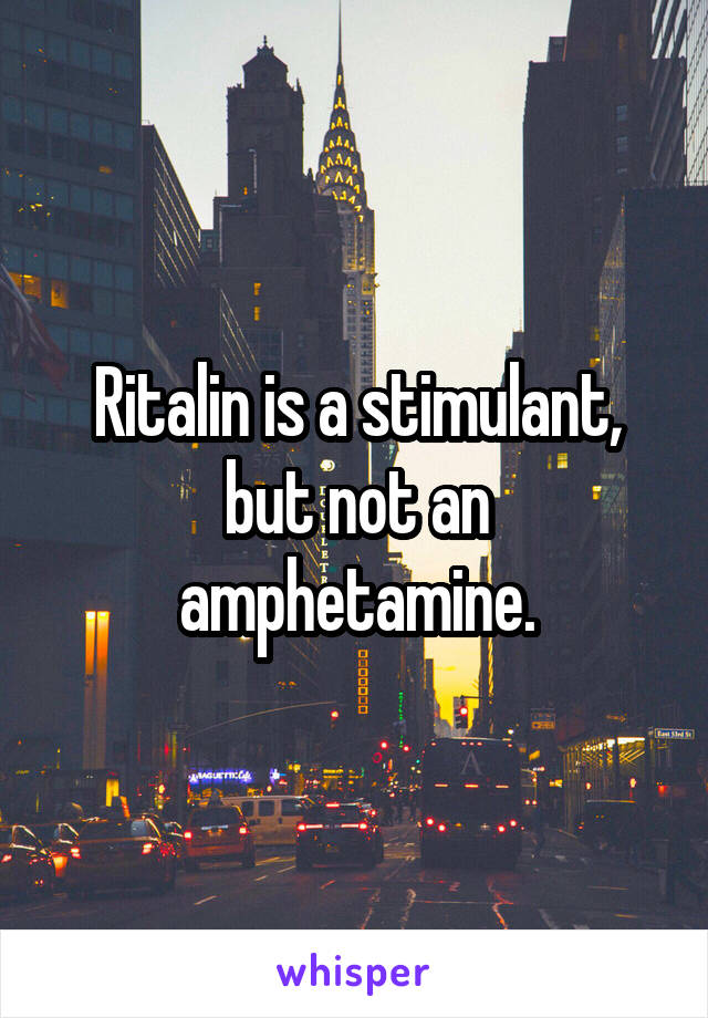 Ritalin is a stimulant, but not an amphetamine.