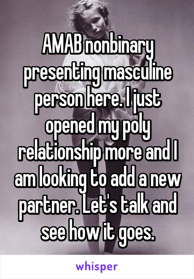 AMAB nonbinary presenting masculine person here. I just opened my poly relationship more and I am looking to add a new partner. Let's talk and see how it goes.