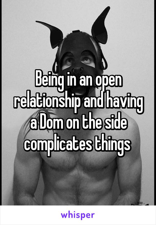 Being in an open relationship and having a Dom on the side complicates things 