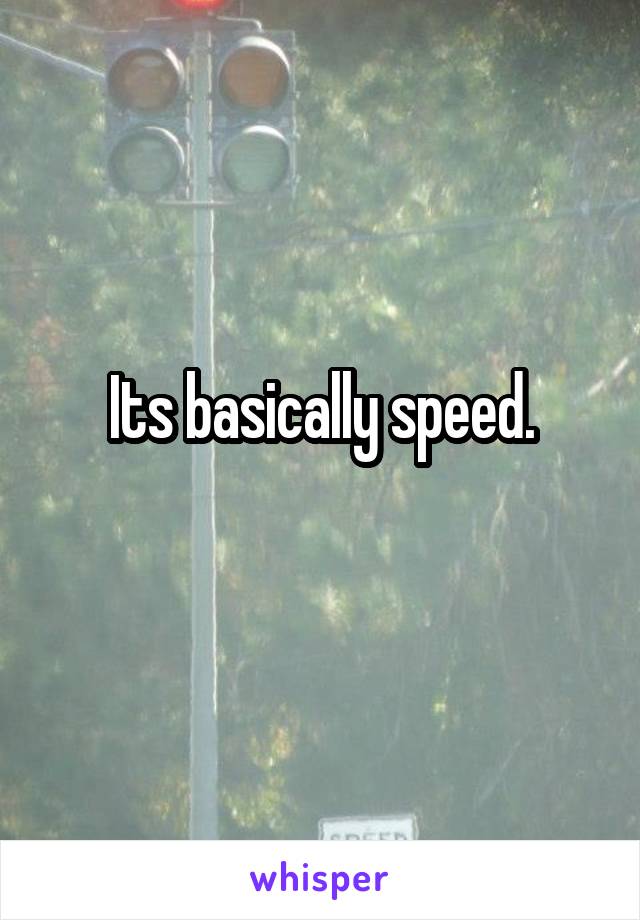 Its basically speed.
