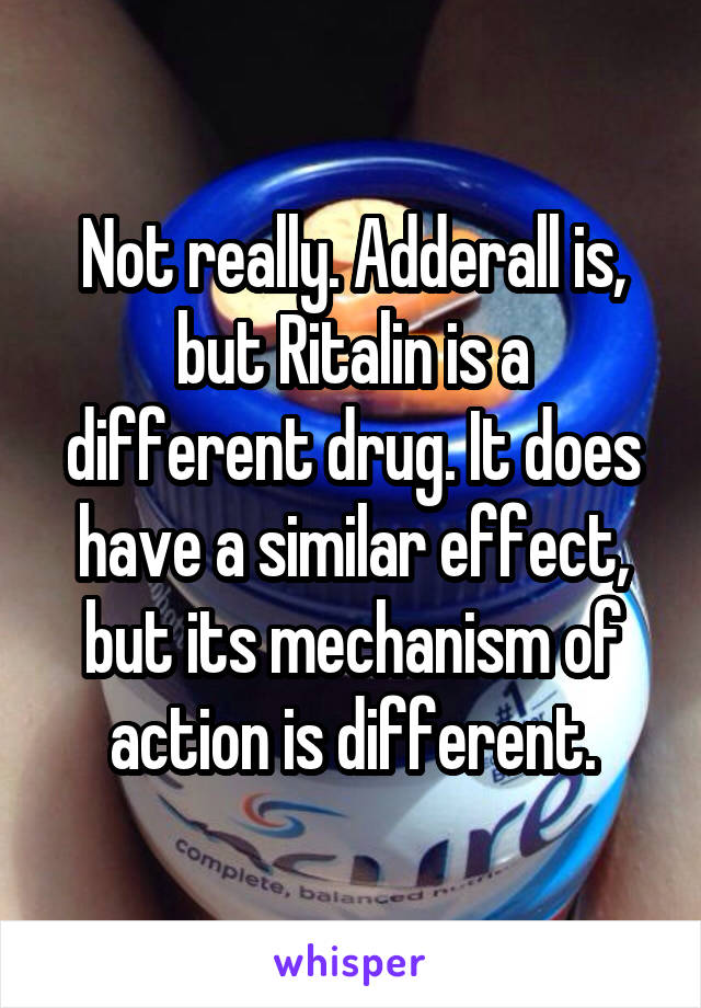 Not really. Adderall is, but Ritalin is a different drug. It does have a similar effect, but its mechanism of action is different.