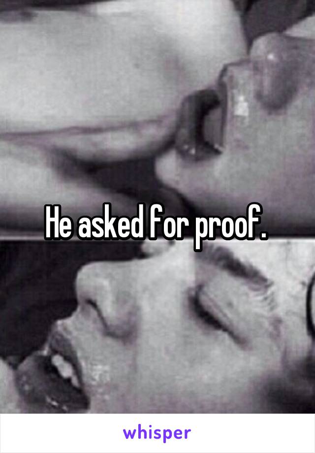 He asked for proof. 