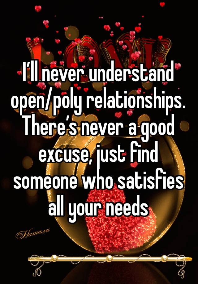 I’ll never understand open/poly relationships. There’s never a good excuse, just find someone who satisfies all your needs