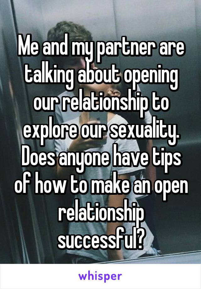 Me and my partner are talking about opening our relationship to explore our sexuality. Does anyone have tips of how to make an open relationship successful?