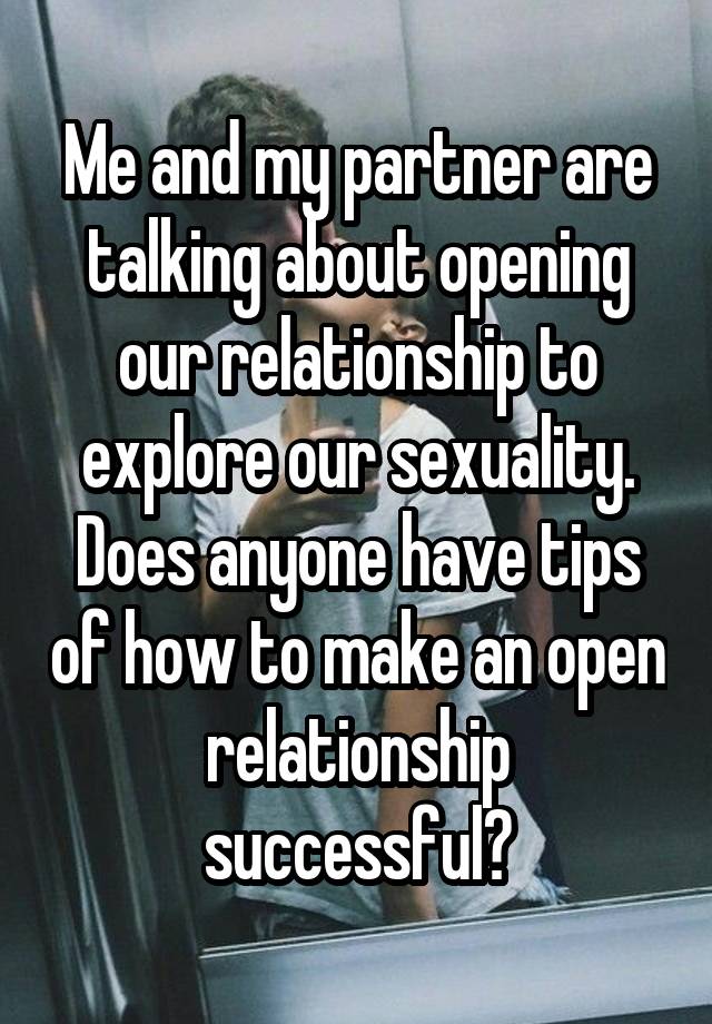 Me and my partner are talking about opening our relationship to explore our sexuality. Does anyone have tips of how to make an open relationship successful?