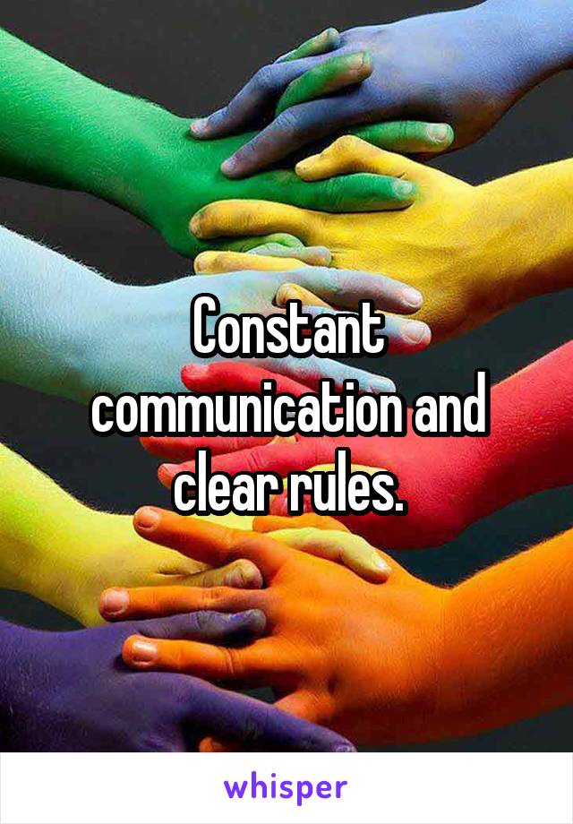 Constant communication and clear rules.