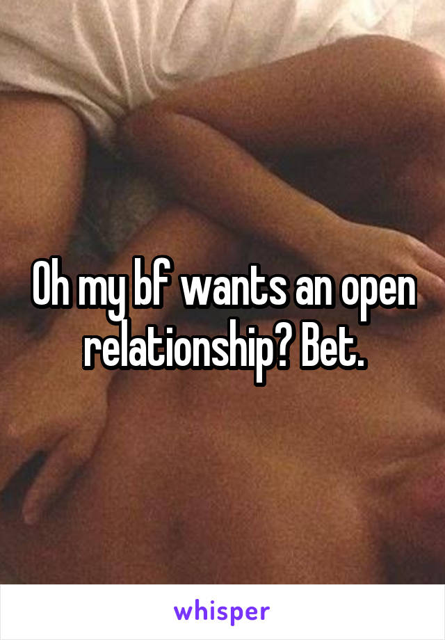 Oh my bf wants an open relationship? Bet.