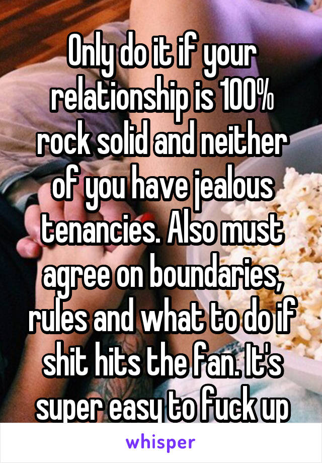 Only do it if your relationship is 100% rock solid and neither of you have jealous tenancies. Also must agree on boundaries, rules and what to do if shit hits the fan. It's super easy to fuck up