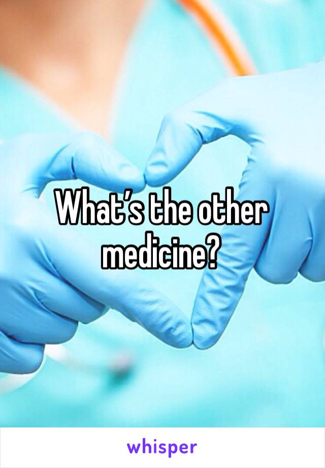 What’s the other medicine?