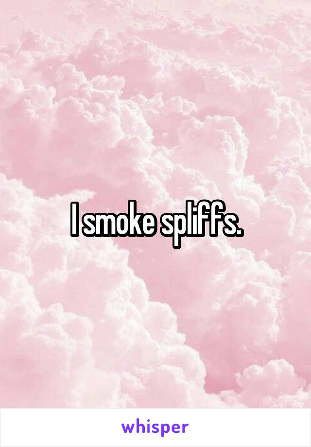 I smoke spliffs.